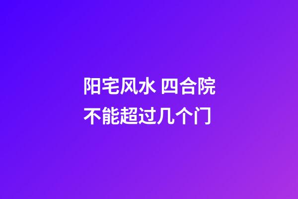 阳宅风水 四合院不能超过几个门